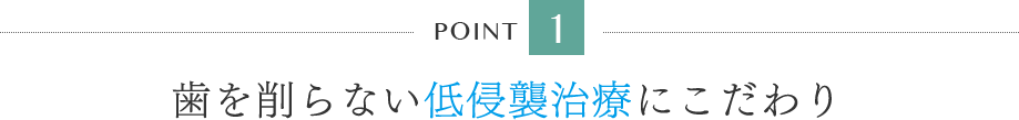 歯を削らない低侵襲治療にこだわり